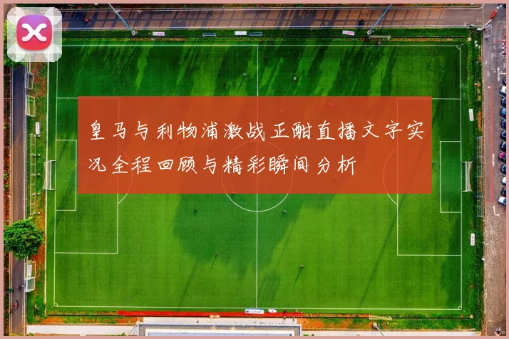 皇马与利物浦激战正酣直播文字实况全程回顾与精彩瞬间分析