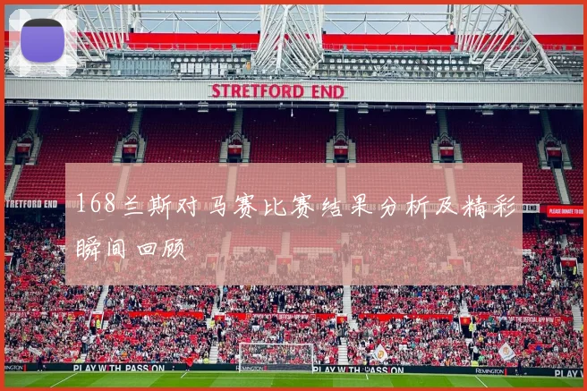 168兰斯对马赛比赛结果分析及精彩瞬间回顾