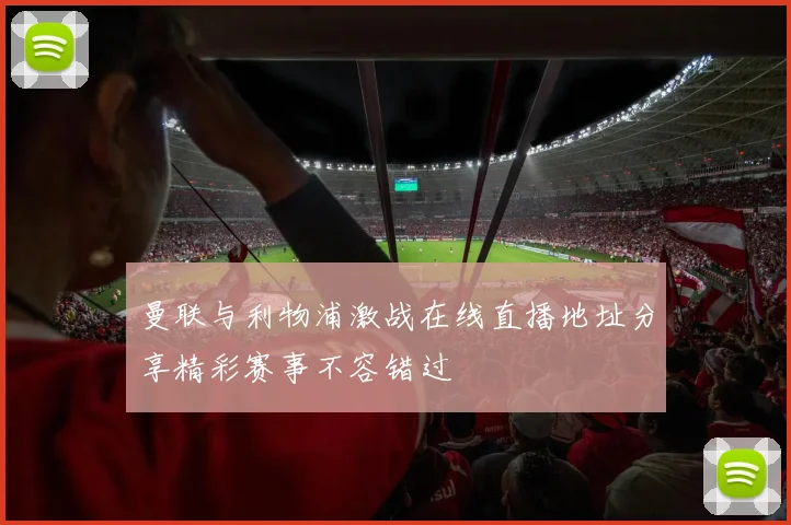 曼联与利物浦激战在线直播地址分享精彩赛事不容错过